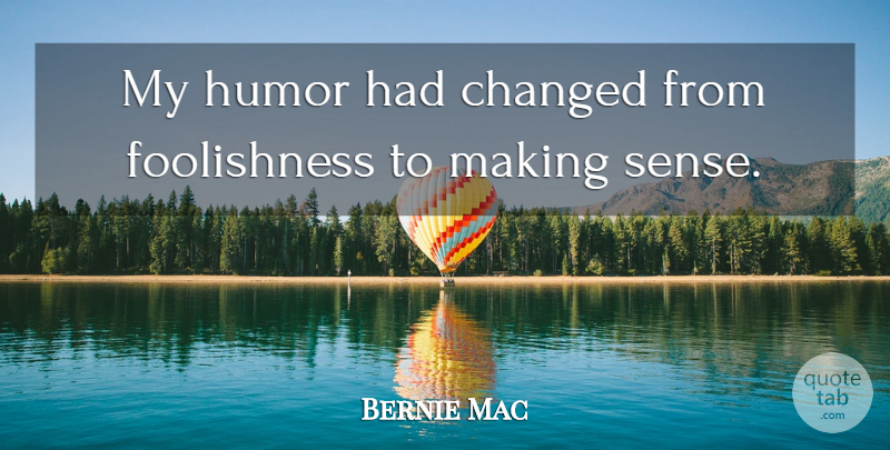 Bernie Mac Quote About Changed, Make Sense, Foolishness: My Humor Had Changed From...