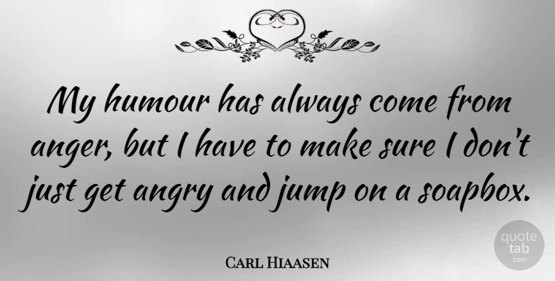 Carl Hiaasen Quote About Anger, Soapbox, Humour: My Humour Has Always Come...
