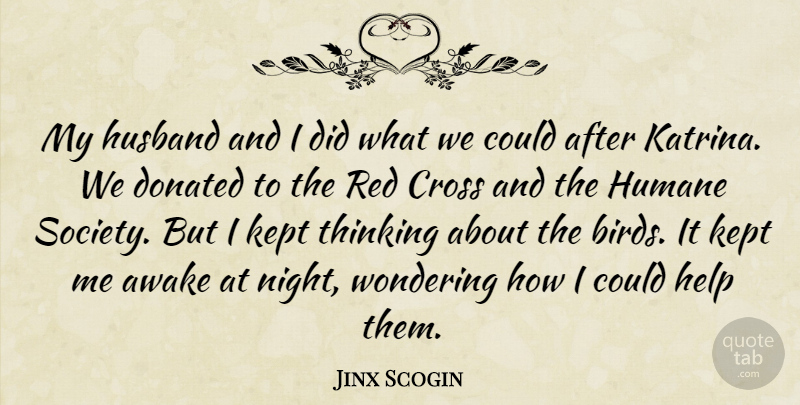 Jinx Scogin Quote About Awake, Cross, Donated, Help, Humane: My Husband And I Did...