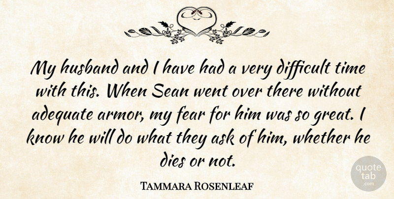 Tammara Rosenleaf Quote About Adequate, Ask, Dies, Difficult, Fear: My Husband And I Have...