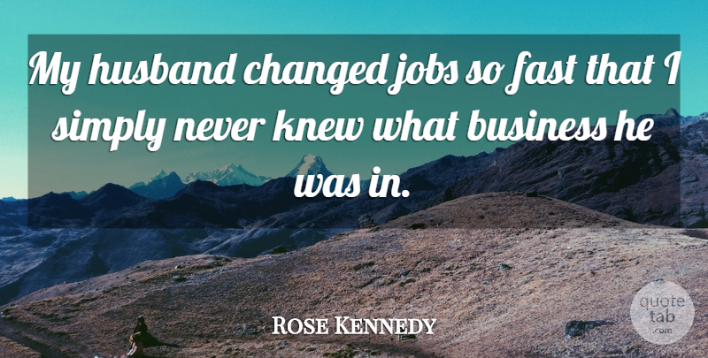 Rose Kennedy Quote About Business, Changed, Fast, Jobs, Knew: My Husband Changed Jobs So...