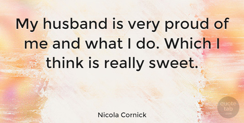 Nicola Cornick Quote About Sweet, Husband, Thinking: My Husband Is Very Proud...