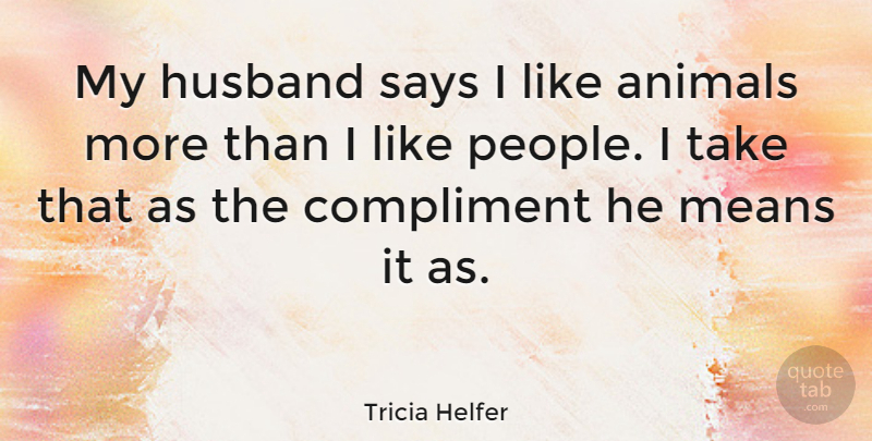 Tricia Helfer Quote About Husband, Mean, Animal: My Husband Says I Like...