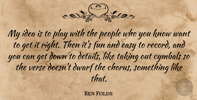 Ben Folds Quote About Dwarf, People, Taking, Verse: My Idea Is To Play...