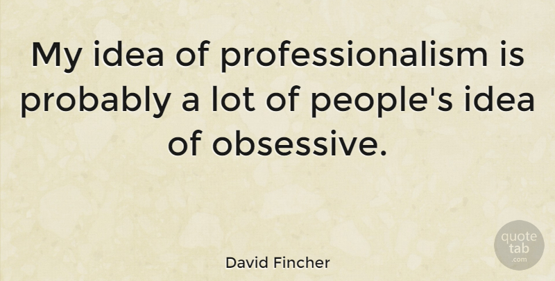 David Fincher Quote About Ideas, People, Professionalism: My Idea Of Professionalism Is...