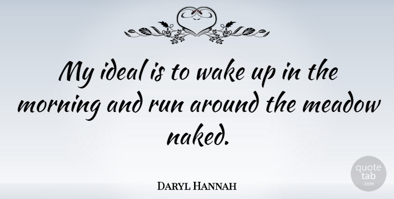 Daryl Hannah Quote About Running, Morning, Wake Up: My Ideal Is To Wake...
