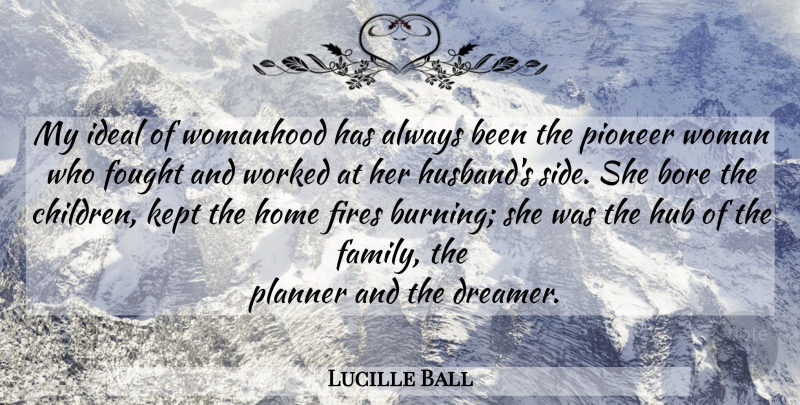 Lucille Ball Quote About Children, Husband, Home: My Ideal Of Womanhood Has...
