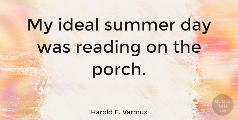 Harold E. Varmus Quote About Summer, Reading, Porch: My Ideal Summer Day Was...