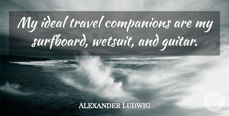 Alexander Ludwig Quote About Guitar, Companion, Ideals: My Ideal Travel Companions Are...