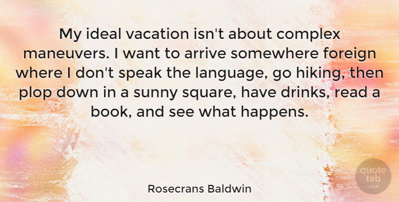 Rosecrans Baldwin Quote About Arrive, Complex, Foreign, Ideal, Somewhere: My Ideal Vacation Isnt About...