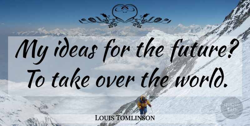 Louis Tomlinson Quote About Ideas, World: My Ideas For The Future...