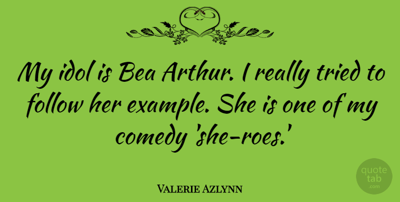 Valerie Azlynn Quote About Idol, Tried: My Idol Is Bea Arthur...