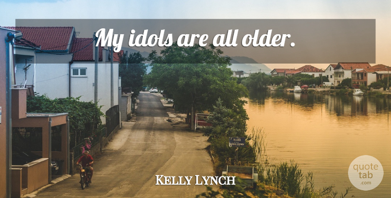 Kelly Lynch Quote About Idols: My Idols Are All Older...