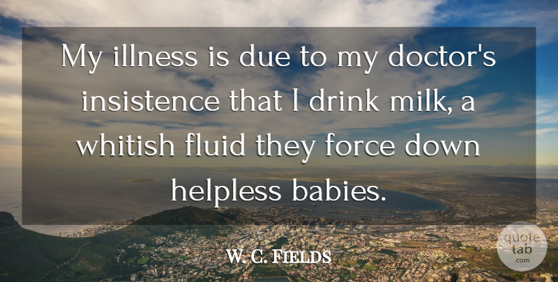 W. C. Fields Quote About Baby, Health, Drink Milk: My Illness Is Due To...