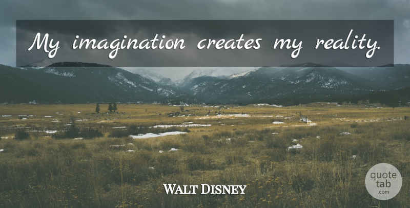 Walt Disney Quote About Reality, Imagination, My Imagination: My Imagination Creates My Reality...