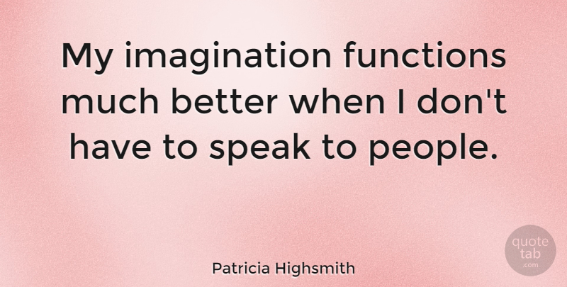 Patricia Highsmith Quote About Quiet People, Imagination, Speak: My Imagination Functions Much Better...