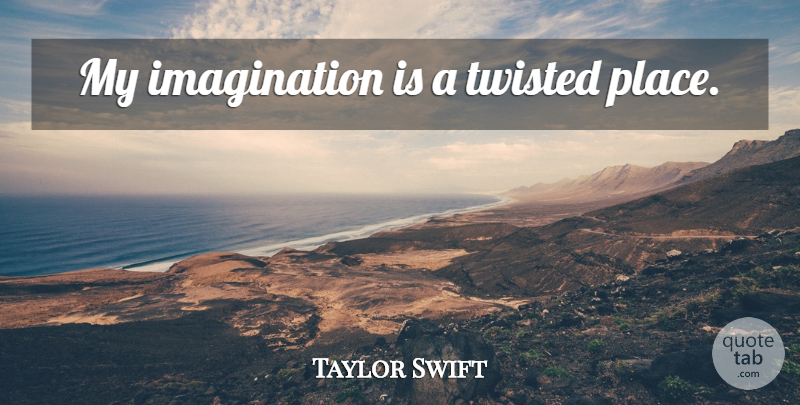 Taylor Swift Quote About Imagination, Twisted, My Imagination: My Imagination Is A Twisted...