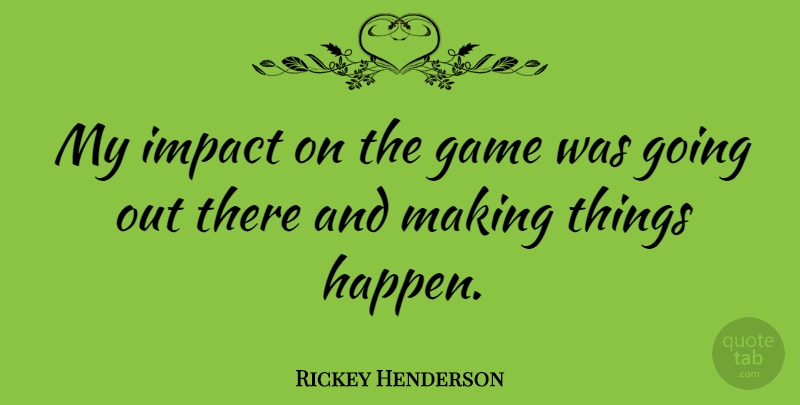 Rickey Henderson Quote About Games, Impact, Going Out: My Impact On The Game...