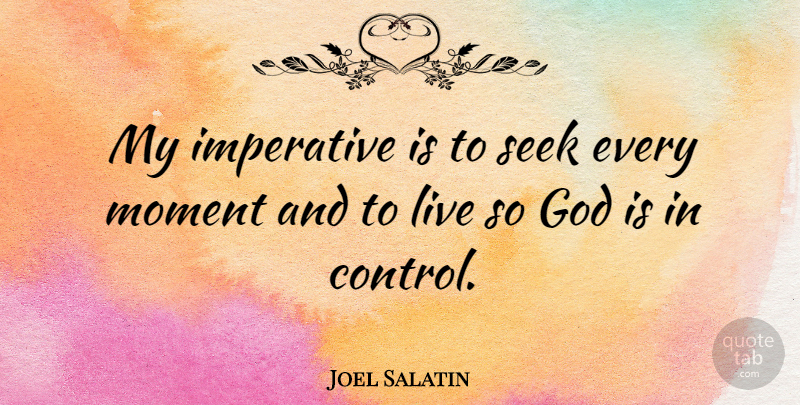 Joel Salatin Quote About Moments, God Is In Control, Imperatives: My Imperative Is To Seek...