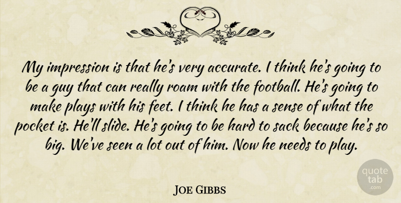 Joe Gibbs Quote About Guy, Hard, Impression, Needs, Plays: My Impression Is That Hes...