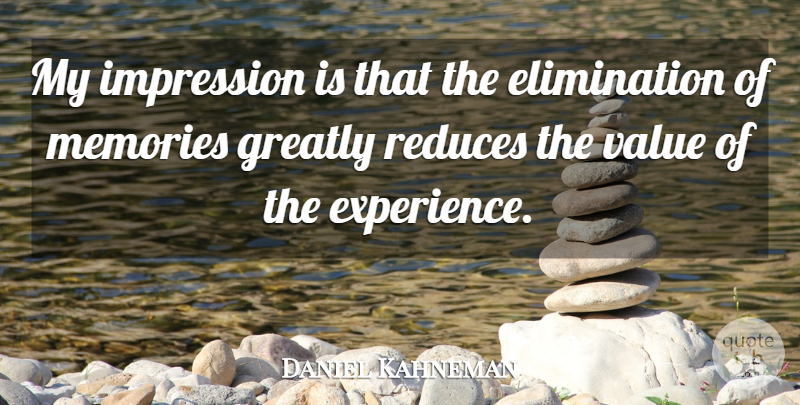 Daniel Kahneman Quote About Memories, Elimination, Impression: My Impression Is That The...