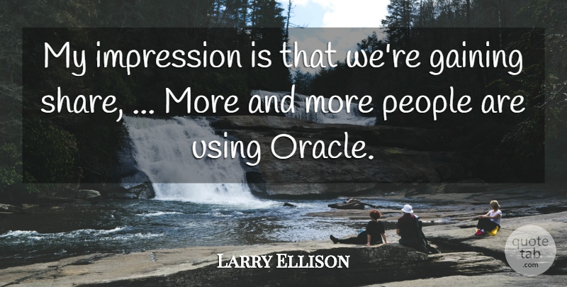 Larry Ellison Quote About Gaining, Impression, People, Using: My Impression Is That Were...