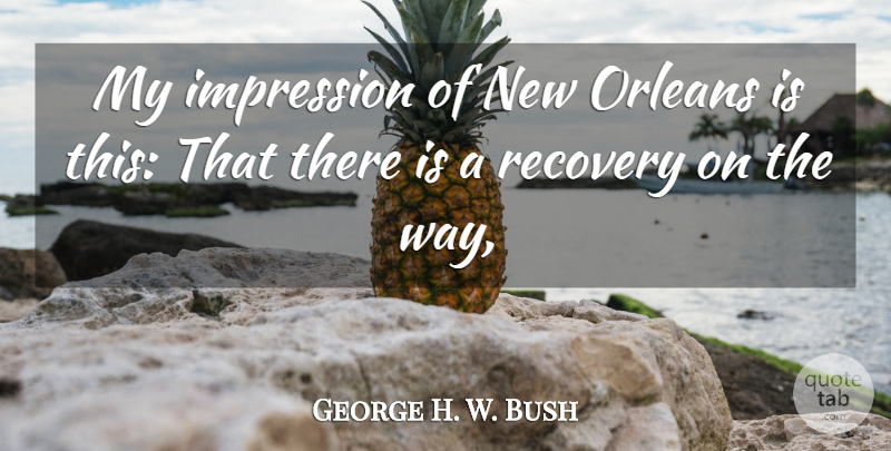 George H. W. Bush Quote About Impression, Orleans, Recovery: My Impression Of New Orleans...