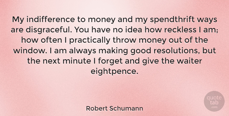 Robert Schumann Quote About Ideas, Giving, Way: My Indifference To Money And...