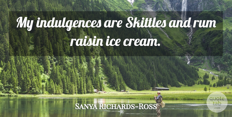 Sanya Richards-Ross Quote About Ice, Raisins, Skittles: My Indulgences Are Skittles And...