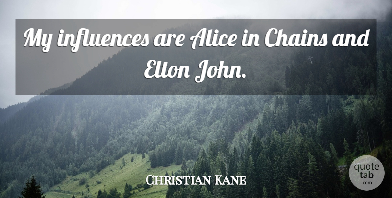 Christian Kane Quote About Alice, Chains, Elton, Influences: My Influences Are Alice In...