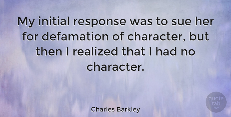 Charles Barkley Quote About Basketball, Character, Reality: My Initial Response Was To...