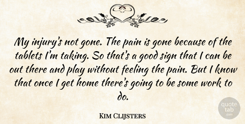 Kim Clijsters Quote About Feeling, Gone, Good, Home, Pain: My Injurys Not Gone The...