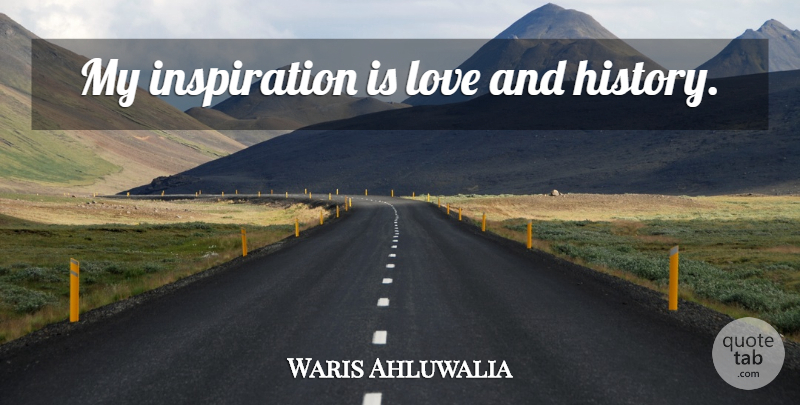 Waris Ahluwalia Quote About Inspiration: My Inspiration Is Love And...