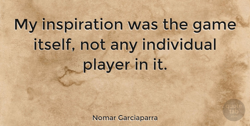 Nomar Garciaparra Quote About Inspiration, Player, Games: My Inspiration Was The Game...
