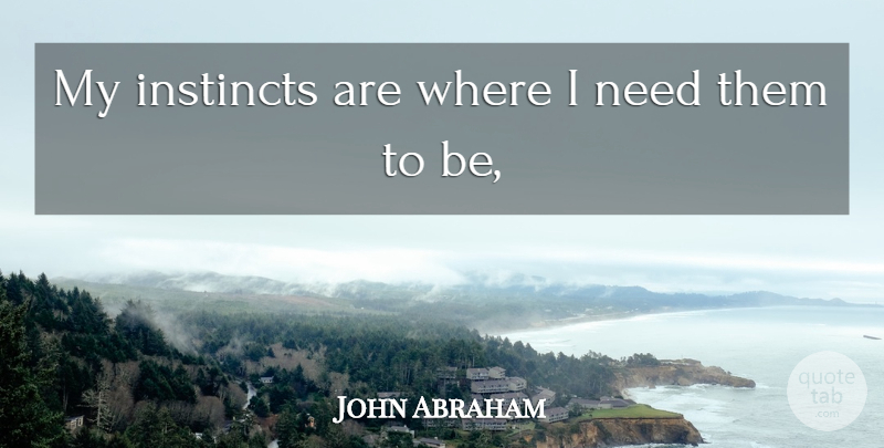 John Abraham Quote About Instincts: My Instincts Are Where I...