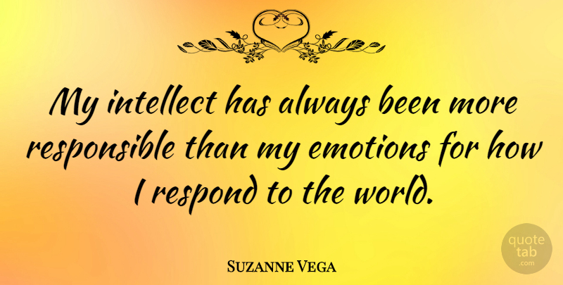 Suzanne Vega Quote About World, Emotion, Responsible: My Intellect Has Always Been...