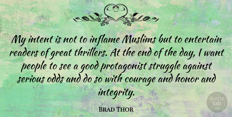 Brad Thor Quote About Against, Courage, Entertain, Good, Great: My Intent Is Not To...