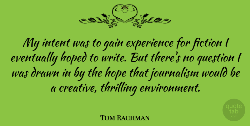 Tom Rachman Quote About Drawn, Eventually, Experience, Fiction, Gain: My Intent Was To Gain...
