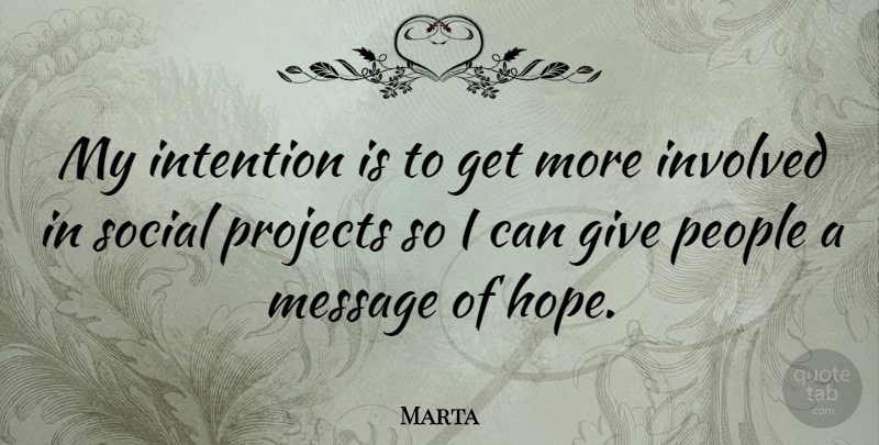 Marta Quote About Hope, Intention, Involved, People, Projects: My Intention Is To Get...
