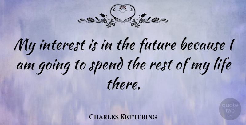 Charles Kettering Quote About American Inventor, Future, Interest, Life, Spend: My Interest Is In The...