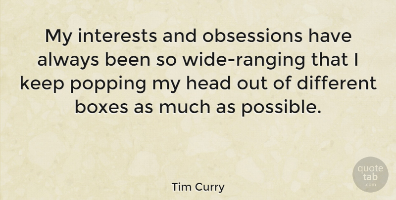 Tim Curry Quote About Boxes, Head, Interests, Obsessions, Popping: My Interests And Obsessions Have...