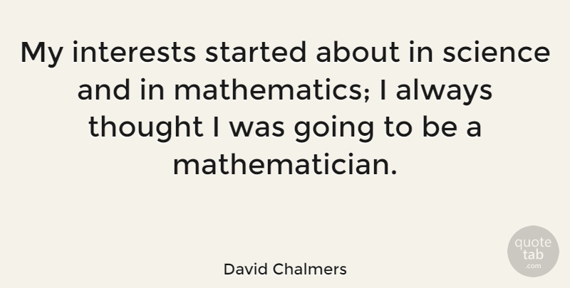 David Chalmers Quote About Mathematics, Mathematician, Interest: My Interests Started About In...