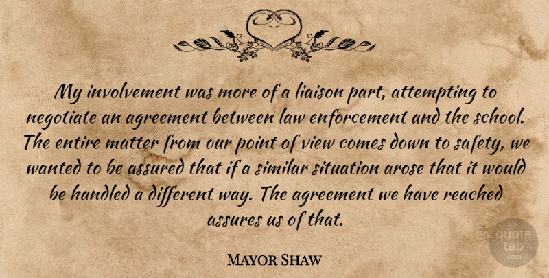 Mayor Shaw Quote About Agreement, Assured, Attempting, Entire, Handled: My Involvement Was More Of...