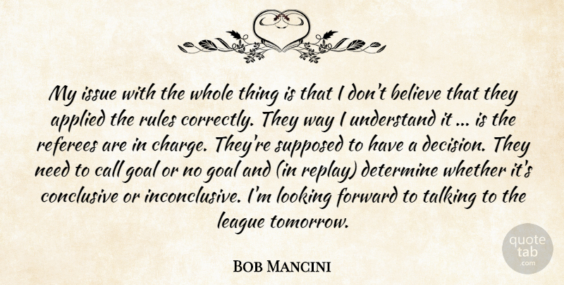 Bob Mancini Quote About Applied, Believe, Call, Conclusive, Determine: My Issue With The Whole...