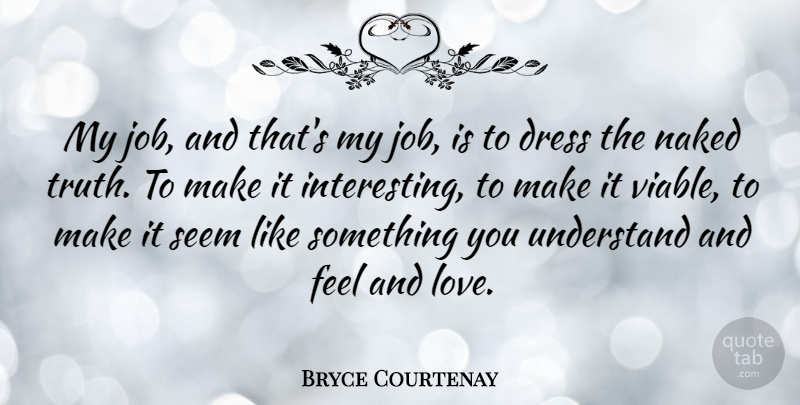 Bryce Courtenay Quote About Love, Naked, Seem, Truth, Understand: My Job And Thats My...