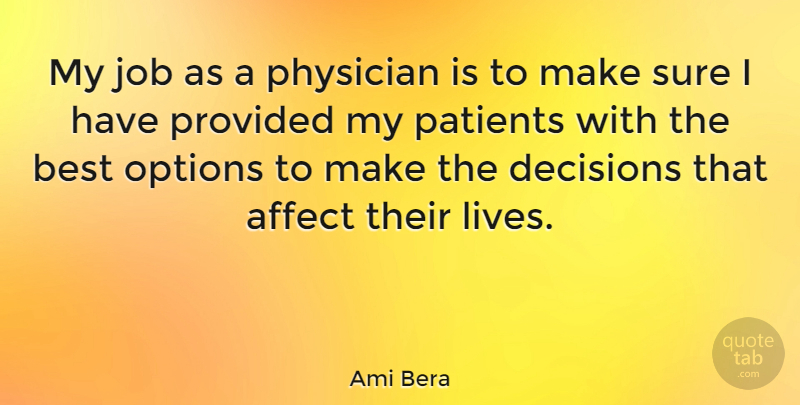 Ami Bera Quote About Affect, Best, Job, Options, Patients: My Job As A Physician...