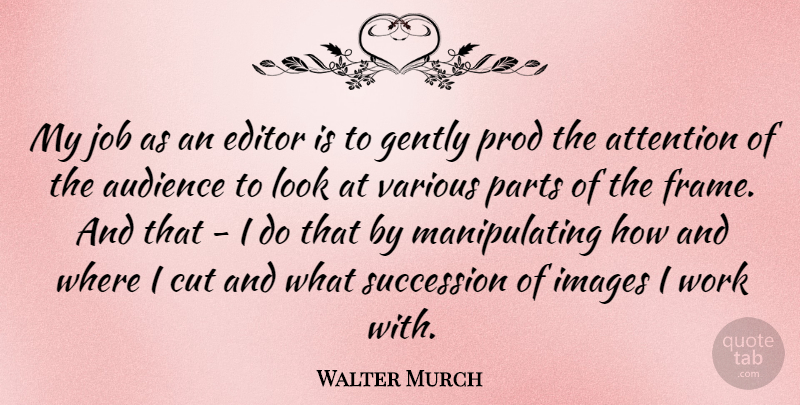 Walter Murch Quote About Cut, Editor, Gently, Images, Job: My Job As An Editor...