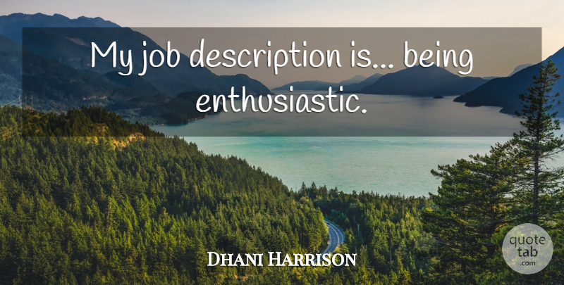 Dhani Harrison Quote About Jobs, Description, Enthusiastic: My Job Description Is Being...