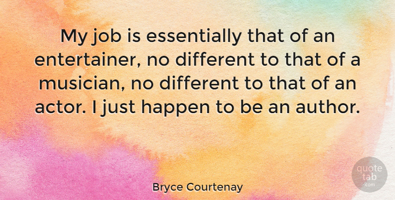 Bryce Courtenay Quote About Jobs, Different, Actors: My Job Is Essentially That...