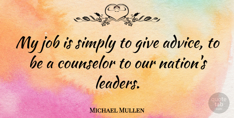 Michael Mullen Quote About Counselor, Job, Simply: My Job Is Simply To...